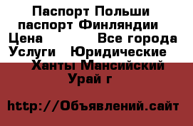 Паспорт Польши, паспорт Финляндии › Цена ­ 1 000 - Все города Услуги » Юридические   . Ханты-Мансийский,Урай г.